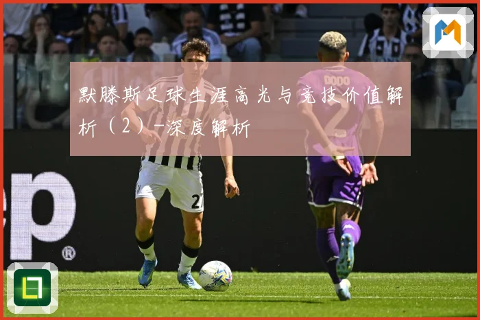 默滕斯足球生涯高光与竞技价值解析（2）-深度解析