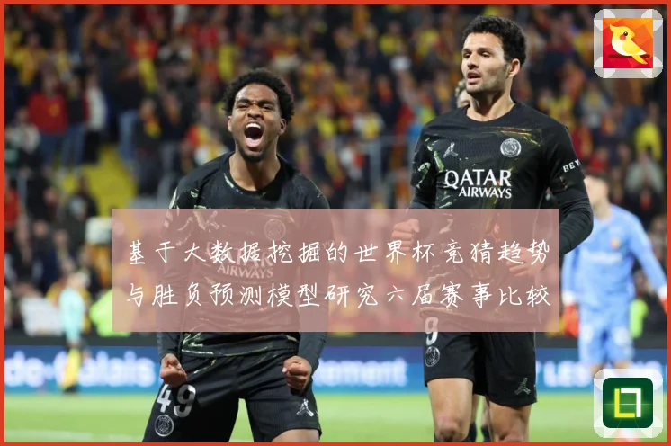 基于大数据挖掘的世界杯竞猜趋势与胜负预测模型研究六届赛事比较数据研判-深度解析
