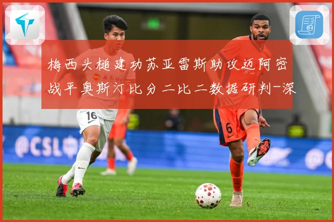 梅西头槌建功苏亚雷斯助攻迈阿密战平奥斯汀比分二比二数据研判-深度解析