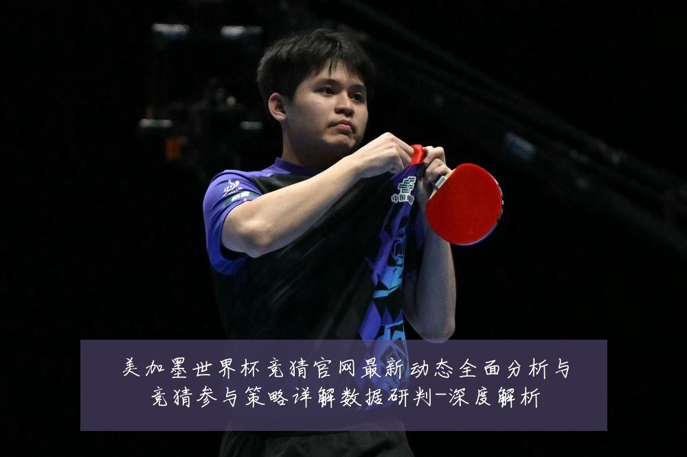 美加墨世界杯竞猜官网最新动态全面分析与竞猜参与策略详解数据研判-深度解析