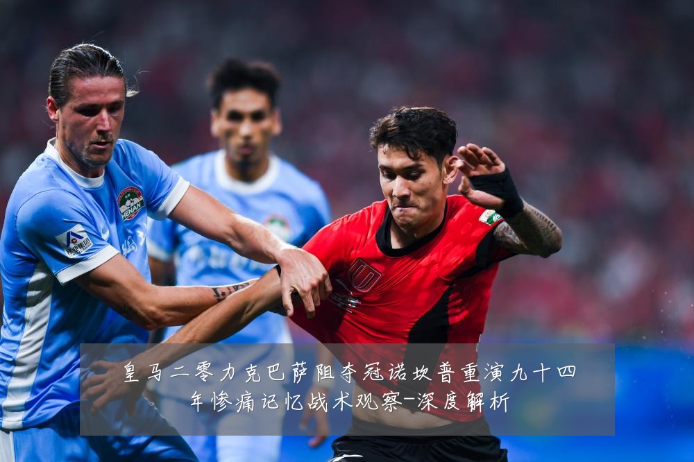 皇马二零力克巴萨阻夺冠诺坎普重演九十四年惨痛记忆战术观察-深度解析