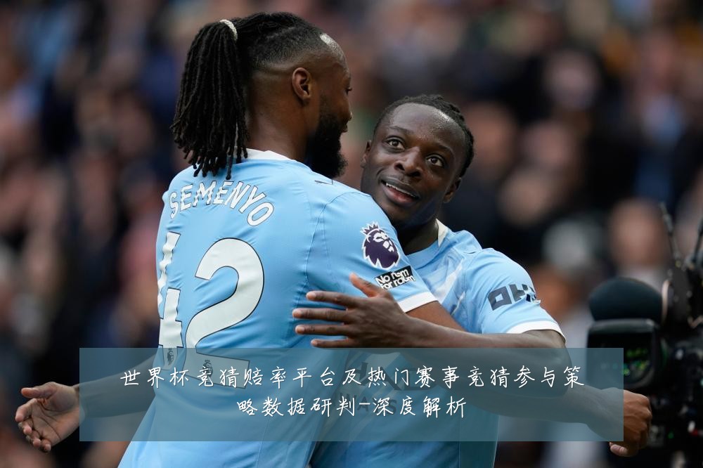 世界杯竞猜赔率平台及热门赛事竞猜参与策略数据研判-深度解析